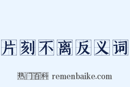 片刻不离反义词是什么意思的图片
